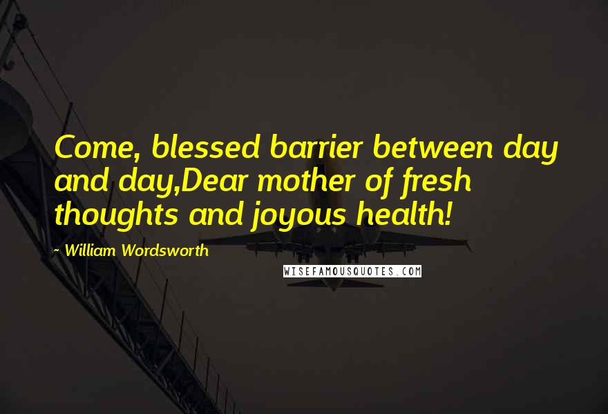 William Wordsworth Quotes: Come, blessed barrier between day and day,Dear mother of fresh thoughts and joyous health!