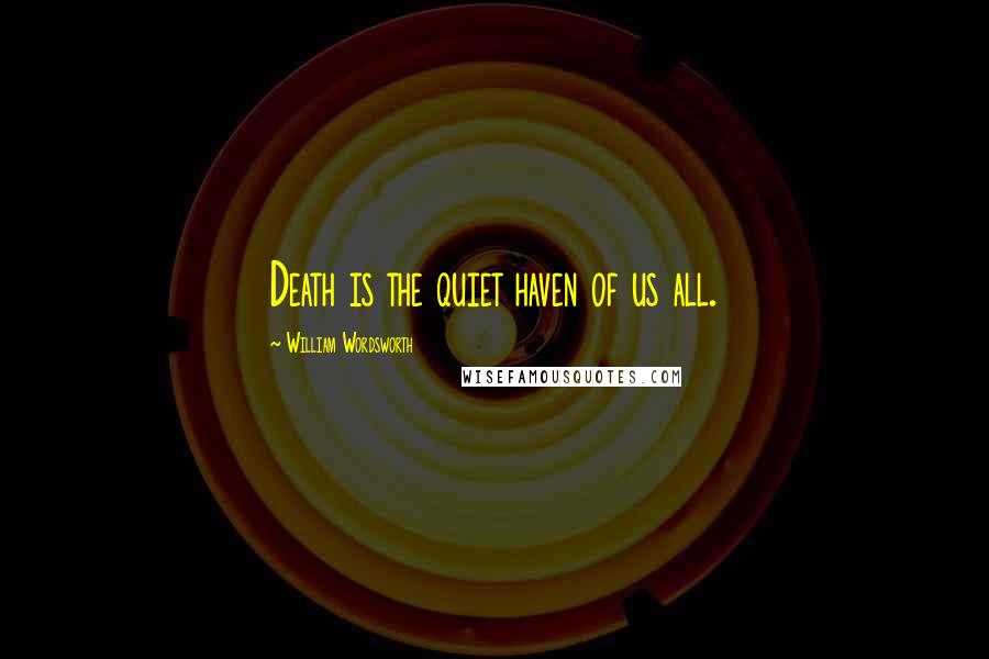 William Wordsworth Quotes: Death is the quiet haven of us all.