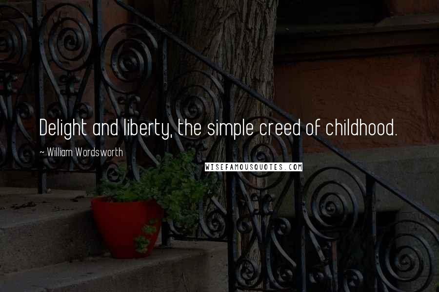 William Wordsworth Quotes: Delight and liberty, the simple creed of childhood.