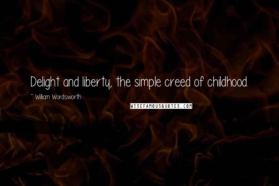 William Wordsworth Quotes: Delight and liberty, the simple creed of childhood.