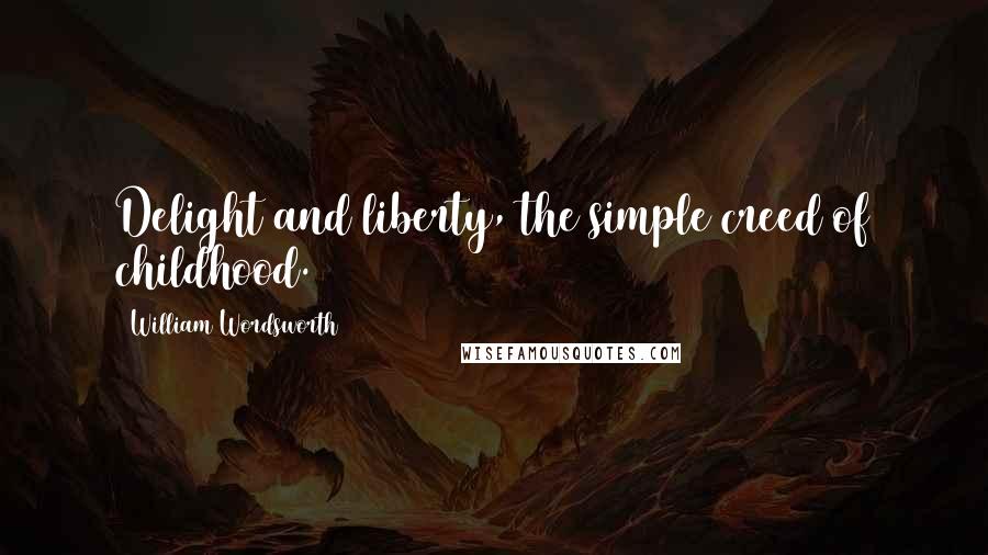 William Wordsworth Quotes: Delight and liberty, the simple creed of childhood.