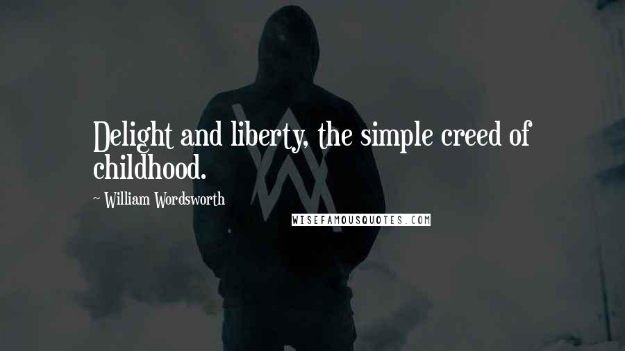 William Wordsworth Quotes: Delight and liberty, the simple creed of childhood.