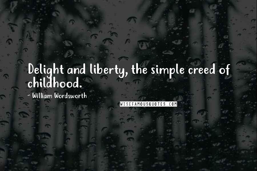 William Wordsworth Quotes: Delight and liberty, the simple creed of childhood.