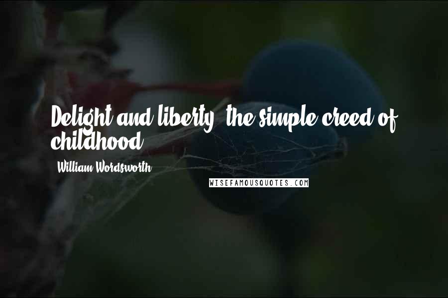 William Wordsworth Quotes: Delight and liberty, the simple creed of childhood.
