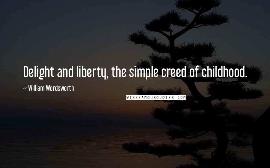 William Wordsworth Quotes: Delight and liberty, the simple creed of childhood.