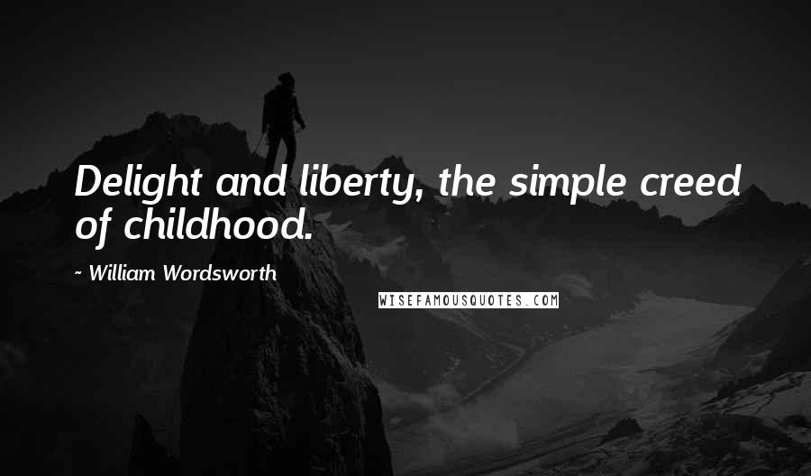 William Wordsworth Quotes: Delight and liberty, the simple creed of childhood.