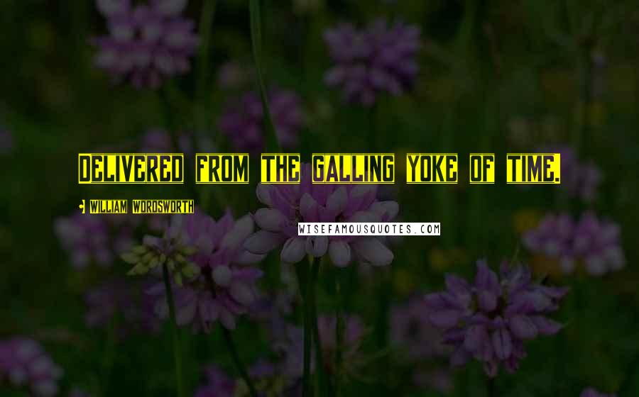 William Wordsworth Quotes: Delivered from the galling yoke of time.