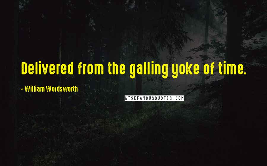 William Wordsworth Quotes: Delivered from the galling yoke of time.