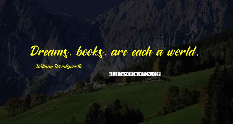 William Wordsworth Quotes: Dreams, books, are each a world.