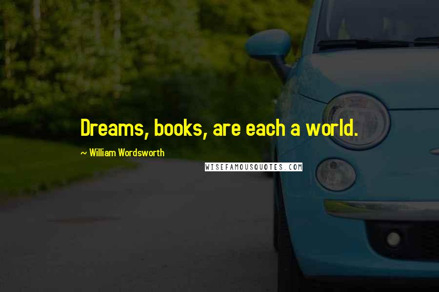 William Wordsworth Quotes: Dreams, books, are each a world.