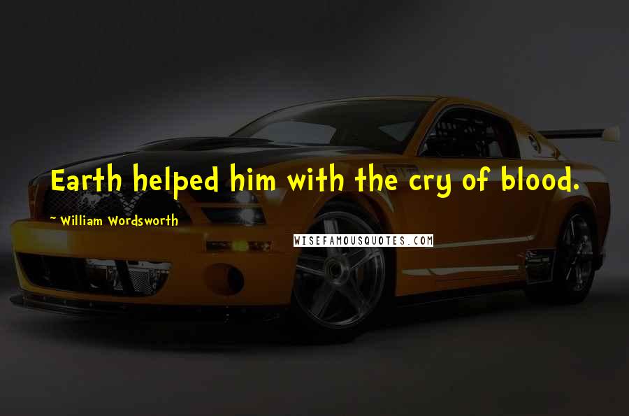 William Wordsworth Quotes: Earth helped him with the cry of blood.