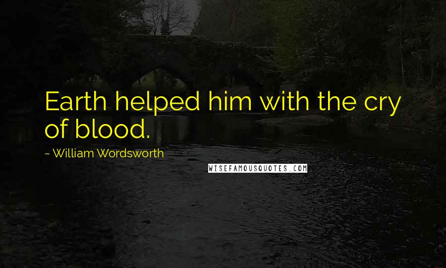 William Wordsworth Quotes: Earth helped him with the cry of blood.