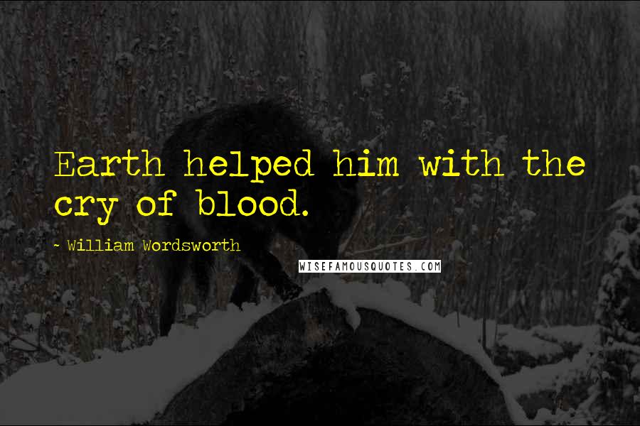 William Wordsworth Quotes: Earth helped him with the cry of blood.