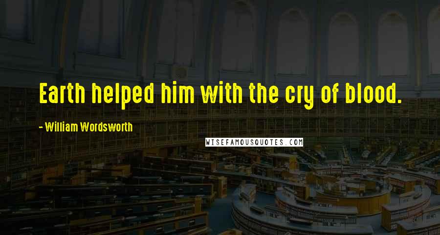 William Wordsworth Quotes: Earth helped him with the cry of blood.