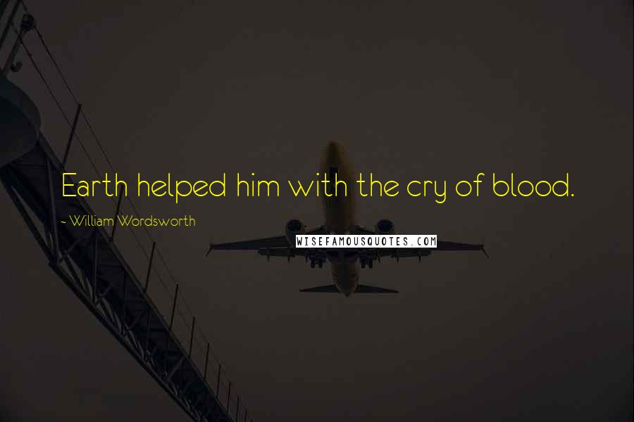 William Wordsworth Quotes: Earth helped him with the cry of blood.