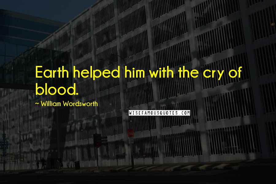 William Wordsworth Quotes: Earth helped him with the cry of blood.