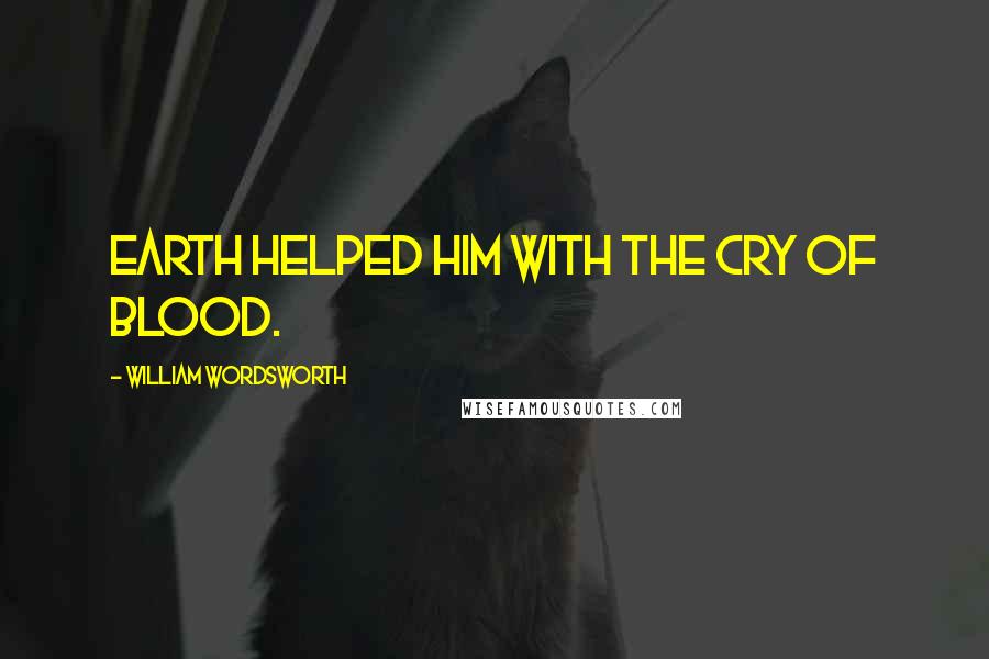 William Wordsworth Quotes: Earth helped him with the cry of blood.