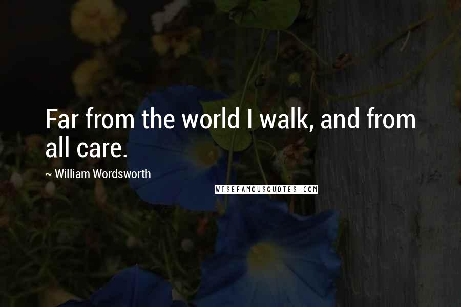 William Wordsworth Quotes: Far from the world I walk, and from all care.