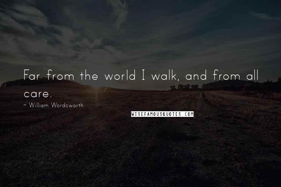 William Wordsworth Quotes: Far from the world I walk, and from all care.
