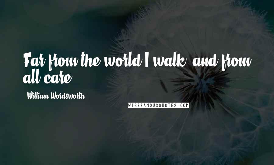 William Wordsworth Quotes: Far from the world I walk, and from all care.