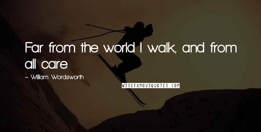 William Wordsworth Quotes: Far from the world I walk, and from all care.