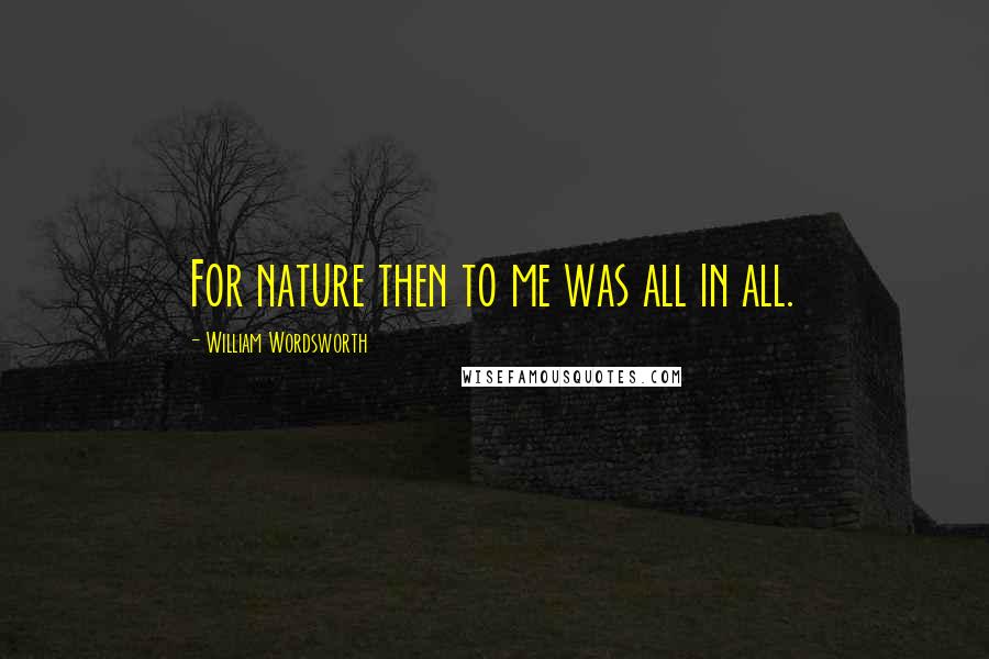 William Wordsworth Quotes: For nature then to me was all in all.