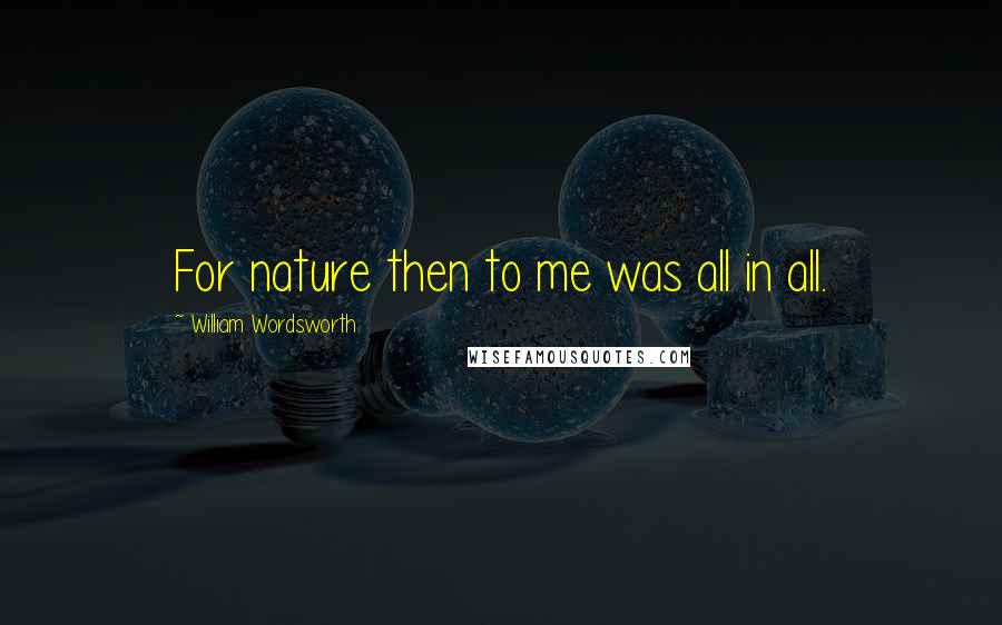 William Wordsworth Quotes: For nature then to me was all in all.