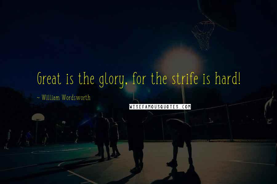 William Wordsworth Quotes: Great is the glory, for the strife is hard!