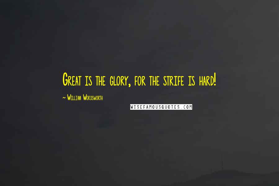 William Wordsworth Quotes: Great is the glory, for the strife is hard!