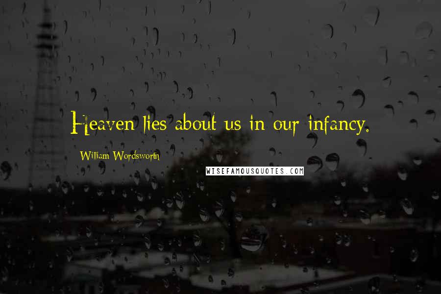 William Wordsworth Quotes: Heaven lies about us in our infancy.