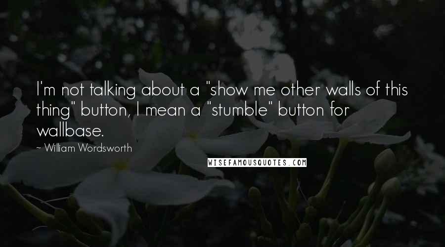 William Wordsworth Quotes: I'm not talking about a "show me other walls of this thing" button, I mean a "stumble" button for wallbase.