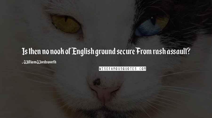 William Wordsworth Quotes: Is then no nook of English ground secureFrom rash assault?