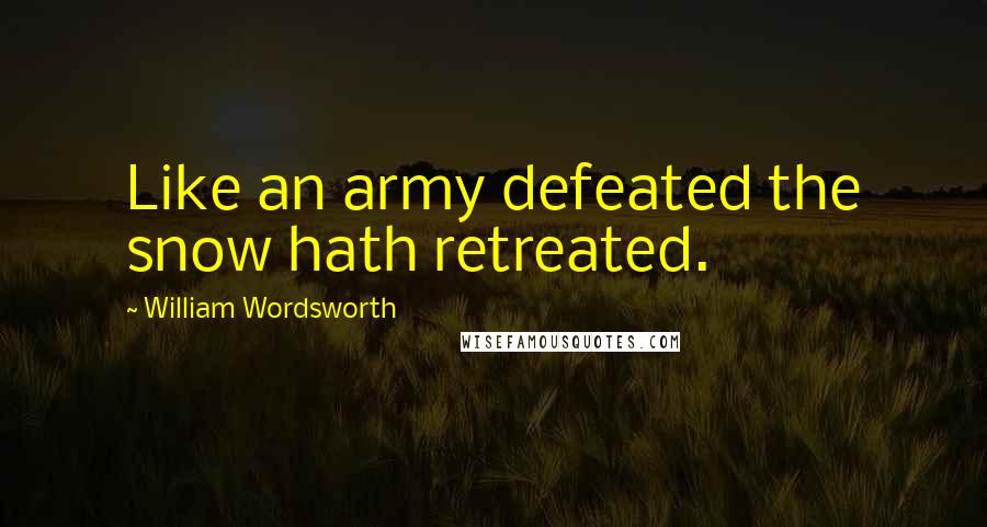 William Wordsworth Quotes: Like an army defeated the snow hath retreated.