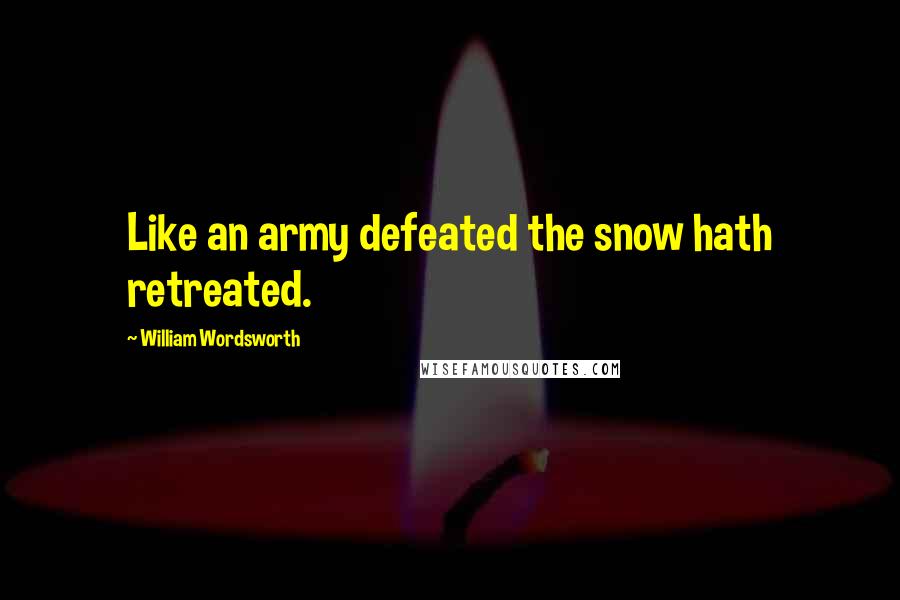 William Wordsworth Quotes: Like an army defeated the snow hath retreated.