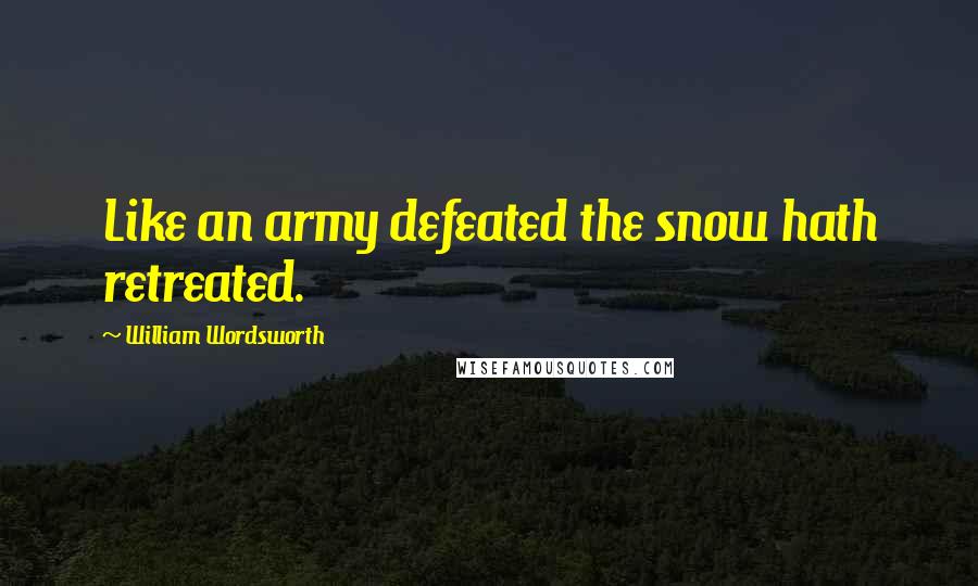 William Wordsworth Quotes: Like an army defeated the snow hath retreated.