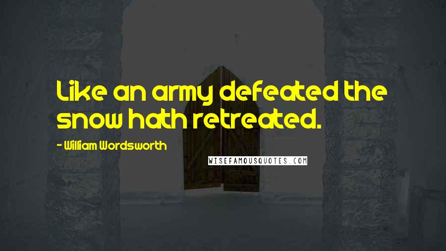 William Wordsworth Quotes: Like an army defeated the snow hath retreated.