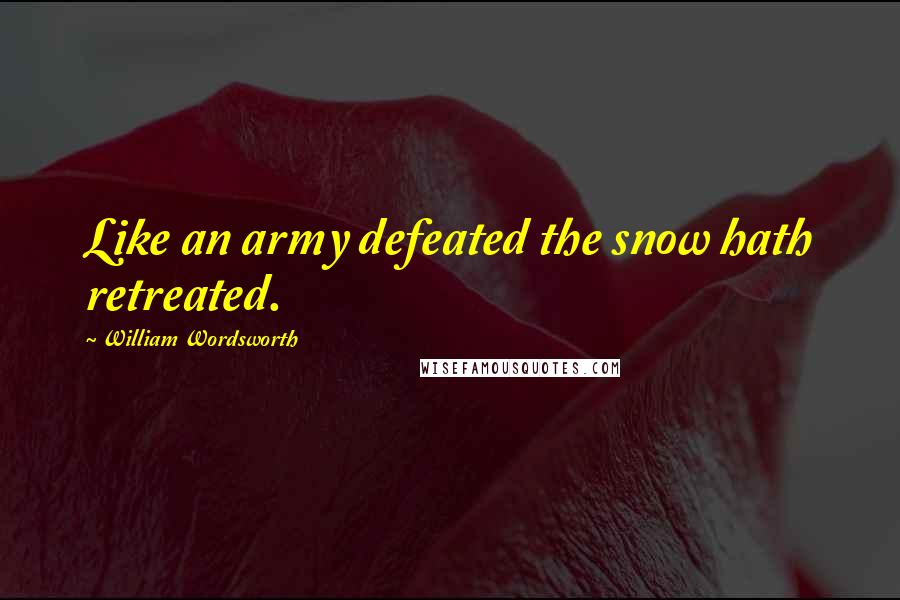 William Wordsworth Quotes: Like an army defeated the snow hath retreated.