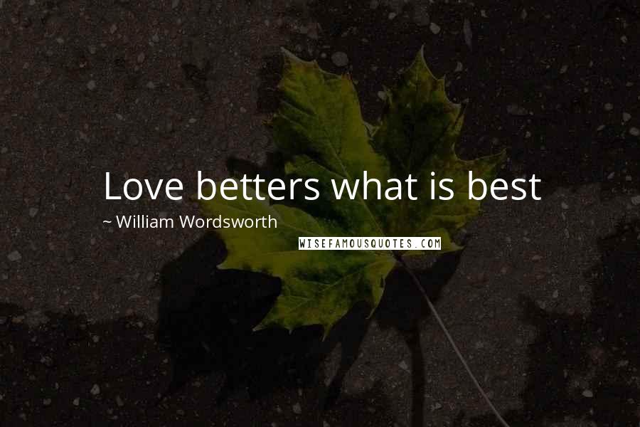 William Wordsworth Quotes: Love betters what is best