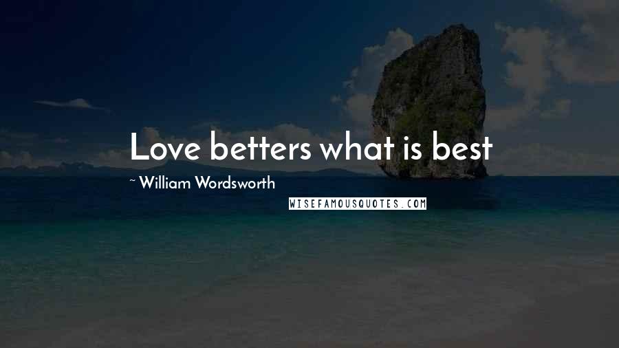 William Wordsworth Quotes: Love betters what is best