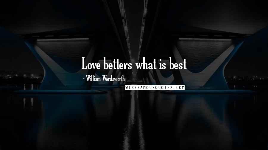 William Wordsworth Quotes: Love betters what is best