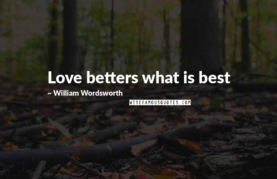 William Wordsworth Quotes: Love betters what is best