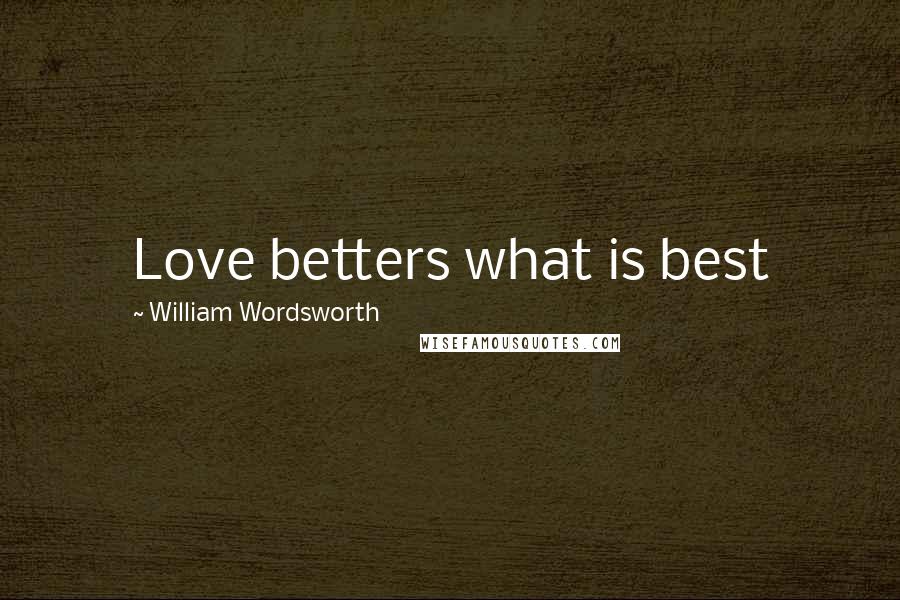 William Wordsworth Quotes: Love betters what is best