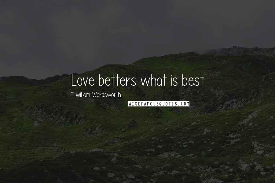 William Wordsworth Quotes: Love betters what is best