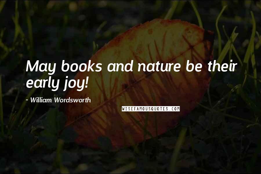 William Wordsworth Quotes: May books and nature be their early joy!