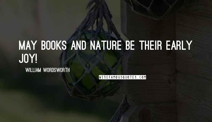 William Wordsworth Quotes: May books and nature be their early joy!