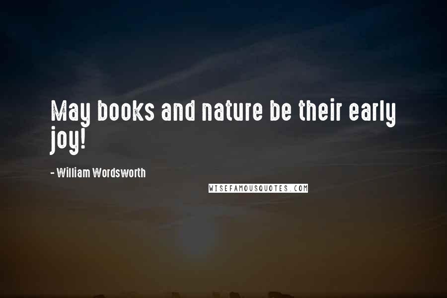 William Wordsworth Quotes: May books and nature be their early joy!