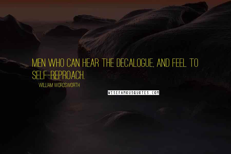 William Wordsworth Quotes: Men who can hear the Decalogue, and feel To self-reproach.