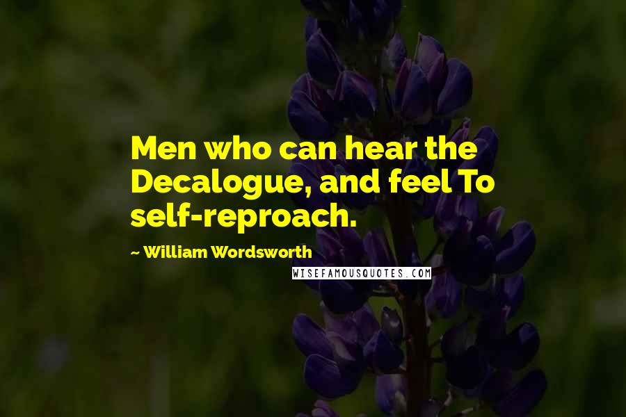 William Wordsworth Quotes: Men who can hear the Decalogue, and feel To self-reproach.