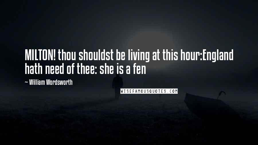 William Wordsworth Quotes: MILTON! thou shouldst be living at this hour:England hath need of thee: she is a fen