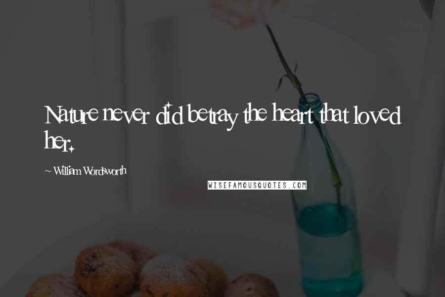 William Wordsworth Quotes: Nature never did betray the heart that loved her.